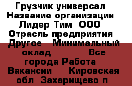 Грузчик-универсал › Название организации ­ Лидер Тим, ООО › Отрасль предприятия ­ Другое › Минимальный оклад ­ 8 000 - Все города Работа » Вакансии   . Кировская обл.,Захарищево п.